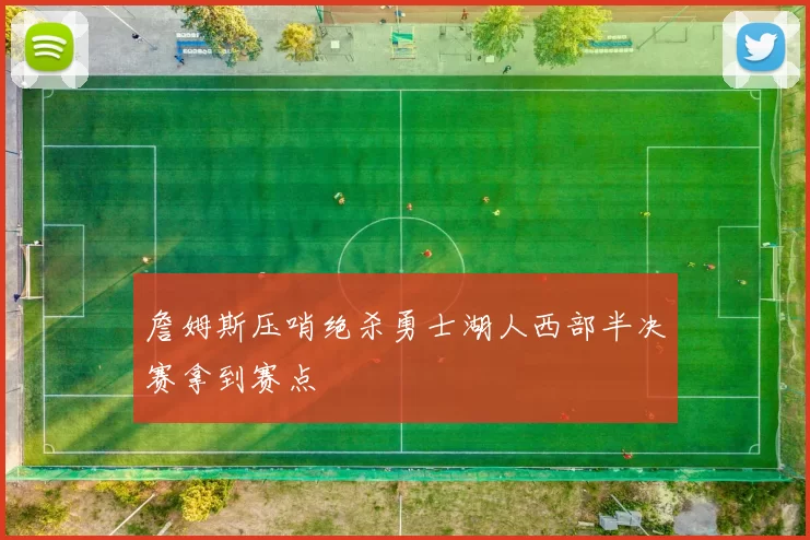 詹姆斯压哨绝杀勇士湖人西部半决赛拿到赛点