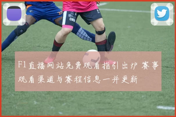 F1直播网站免费观看指引出炉 赛事观看渠道与赛程信息一并更新