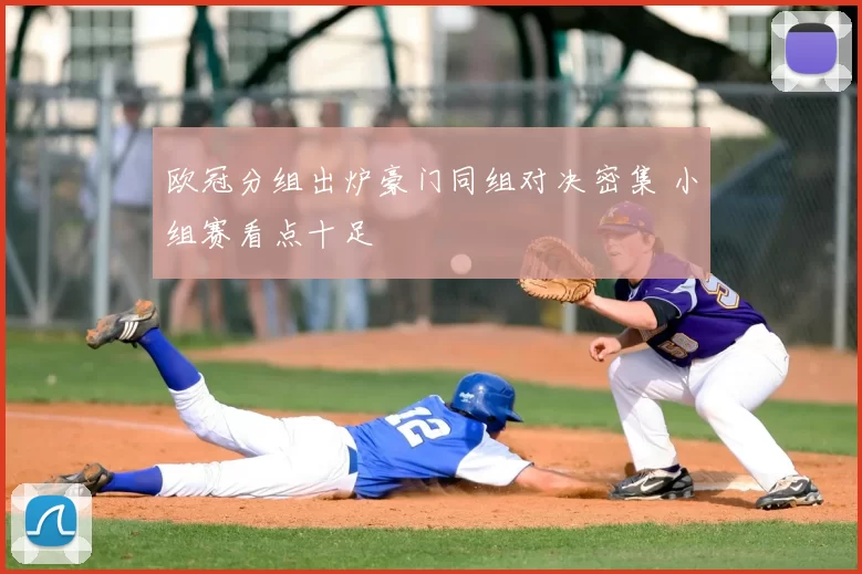 欧冠分组出炉豪门同组对决密集 小组赛看点十足