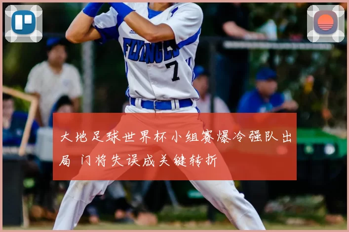 大地足球世界杯小组赛爆冷强队出局 门将失误成关键转折