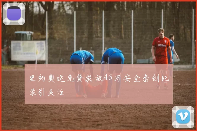 里约奥运免费发放45万安全套创纪录引关注