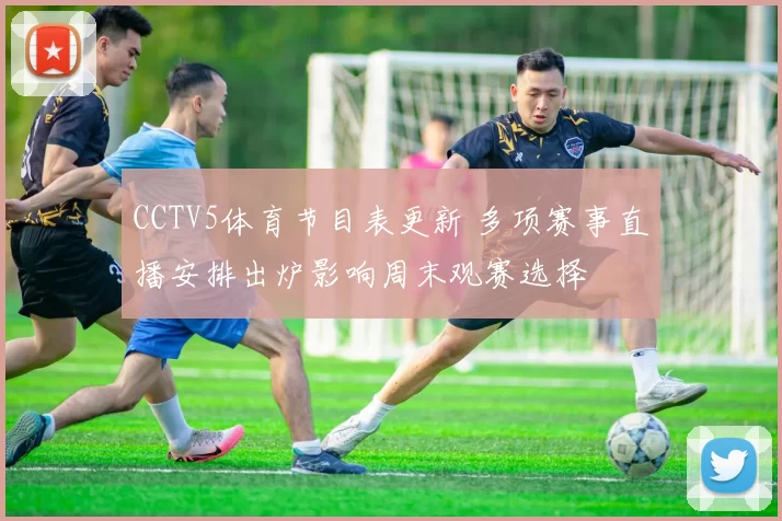 CCTV5体育节目表更新 多项赛事直播安排出炉影响周末观赛选择