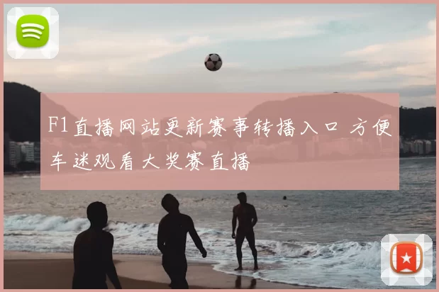 F1直播网站更新赛事转播入口 方便车迷观看大奖赛直播