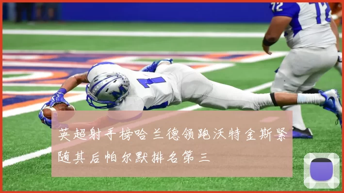 英超射手榜哈兰德领跑沃特金斯紧随其后帕尔默排名第三