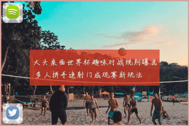 大头桌面世界杯趣味对战规则曝光 多人拼手速射门成观赛新玩法