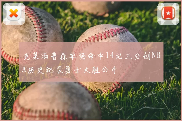 克莱汤普森单场命中14记三分创NBA历史纪录勇士大胜公牛